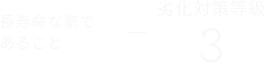 長寿命な家であること 　劣化対策等級 3