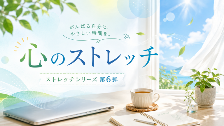 固まった気持ちを、少しだけゆるめる「心のストレッチ」